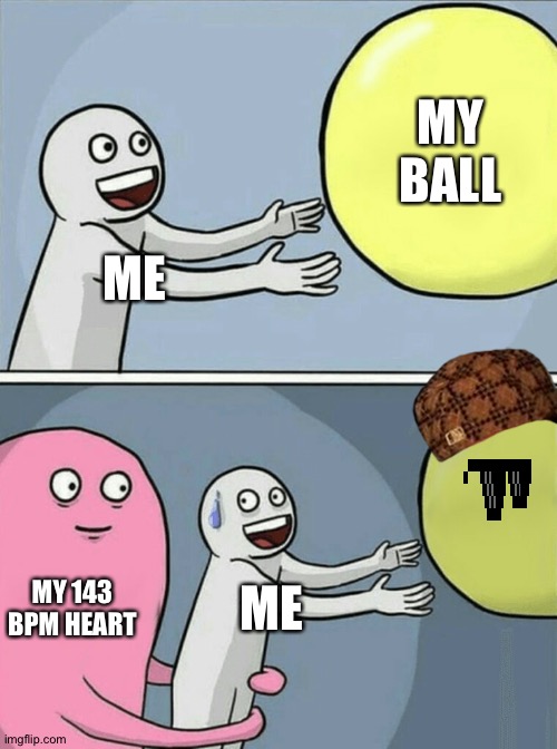 Me and my ball be like... | MY BALL; ME; MY 143 BPM HEART; ME | image tagged in memes,running away balloon | made w/ Imgflip meme maker