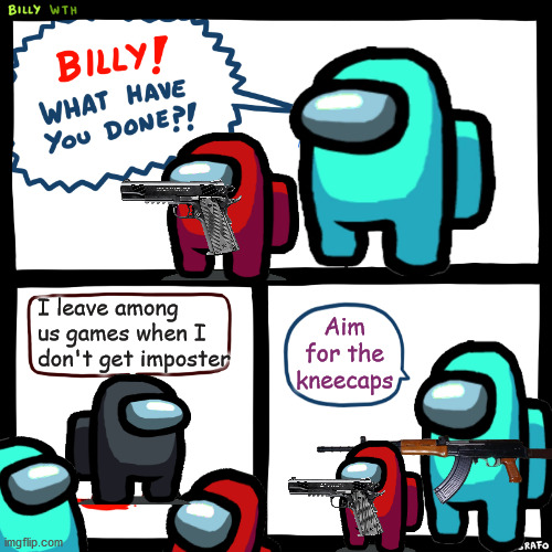 Billy, What Have You Done | I leave among us games when I don't get imposter; Aim for the kneecaps | image tagged in billy what have you done | made w/ Imgflip meme maker