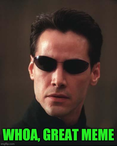 Neo Matrix Keanu Reeves | WHOA, GREAT MEME | image tagged in neo matrix keanu reeves | made w/ Imgflip meme maker