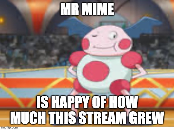 Proud Mime | MR MIME IS HAPPY OF HOW MUCH THIS STREAM GREW | image tagged in proud mime | made w/ Imgflip meme maker