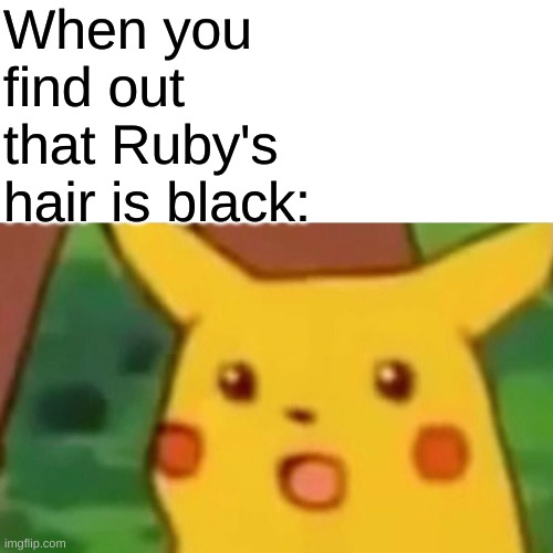 Surprised Pikachu Meme | When you find out that Ruby's hair is black: | image tagged in memes,surprised pikachu | made w/ Imgflip meme maker