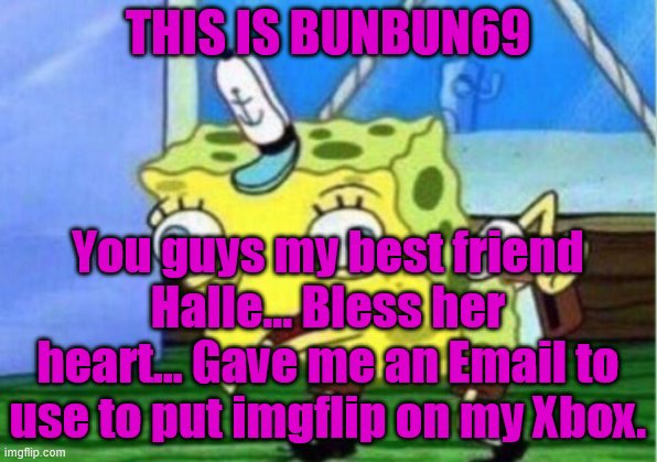 Mocking Spongebob Meme | THIS IS BUNBUN69; You guys my best friend Halle... Bless her heart... Gave me an Email to use to put imgflip on my Xbox. | image tagged in memes,mocking spongebob | made w/ Imgflip meme maker