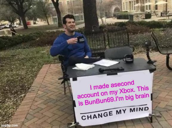 Look what I did | I made asecond account on my Xbox. This is BunBun69.I'm big brain | image tagged in memes,change my mind | made w/ Imgflip meme maker