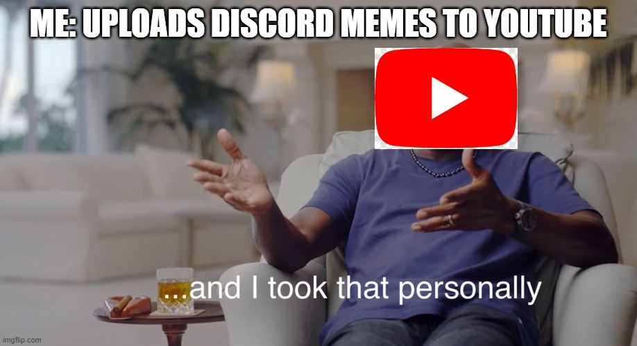 Youtube: Wanna see my take down pewer? | ME: UPLOADS DISCORD MEMES TO YOUTUBE | image tagged in and i took that personally | made w/ Imgflip meme maker