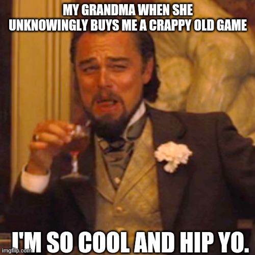 Laughing Leo | MY GRANDMA WHEN SHE UNKNOWINGLY BUYS ME A CRAPPY OLD GAME; I'M SO COOL AND HIP YO. | image tagged in memes,laughing leo | made w/ Imgflip meme maker
