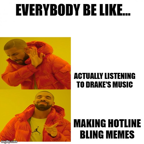 Nothing against Drake... | EVERYBODY BE LIKE... ACTUALLY LISTENING TO DRAKE'S MUSIC; MAKING HOTLINE BLING MEMES | image tagged in drake hotline bling,hotline bling,drake,drake meme | made w/ Imgflip meme maker