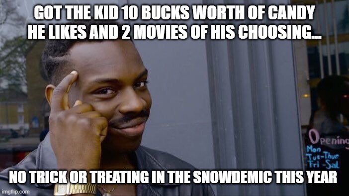 holiday win | GOT THE KID 10 BUCKS WORTH OF CANDY HE LIKES AND 2 MOVIES OF HIS CHOOSING... NO TRICK OR TREATING IN THE SNOWDEMIC THIS YEAR | image tagged in memes,roll safe think about it | made w/ Imgflip meme maker