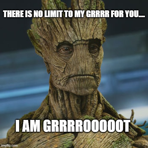 grrr | THERE IS NO LIMIT TO MY GRRRR FOR YOU.... I AM GRRRROOOOOT | image tagged in i am groot | made w/ Imgflip meme maker