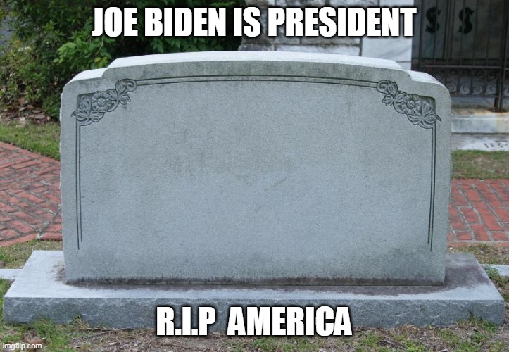 Blank Tombstone | JOE BIDEN IS PRESIDENT; R.I.P  AMERICA | image tagged in blank tombstone | made w/ Imgflip meme maker