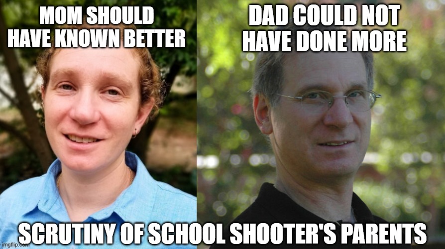 Blame Game | DAD COULD NOT HAVE DONE MORE; MOM SHOULD HAVE KNOWN BETTER; SCRUTINY OF SCHOOL SHOOTER'S PARENTS | image tagged in appearances matter,gender equality,parents,bad parenting,school shooting,mass shooting | made w/ Imgflip meme maker