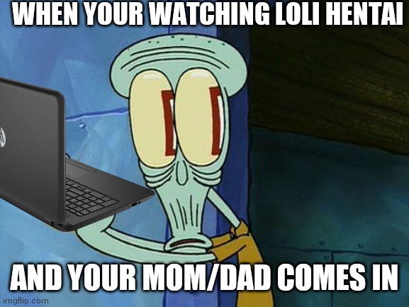 Squidward the Loli con got busted | WHEN YOUR WATCHING LOLI HENTAI; AND YOUR MOM/DAD COMES IN | image tagged in busted,squidward | made w/ Imgflip meme maker