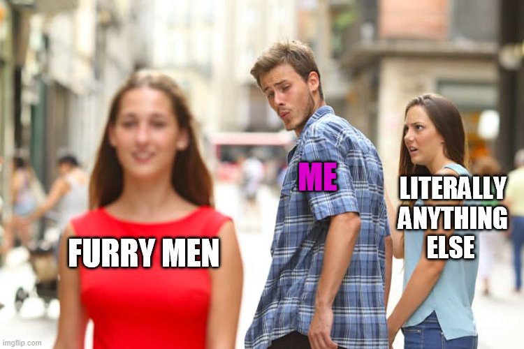 Ngl | ME; LITERALLY ANYTHING ELSE; FURRY MEN | image tagged in memes,distracted boyfriend | made w/ Imgflip meme maker