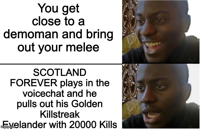 D E M O K N I G H T  T F 2 | You get close to a demoman and bring out your melee; SCOTLAND FOREVER plays in the voicechat and he pulls out his Golden Killstreak Eyelander with 20000 Kills | image tagged in disappointed black guy,tf2 | made w/ Imgflip meme maker