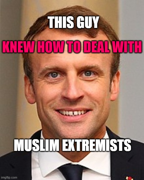 This guy knew how to deal with MUSLIM EXTREMISTS | THIS GUY; KNEW HOW TO DEAL WITH; MUSLIM EXTREMISTS | image tagged in emmanuel macron | made w/ Imgflip meme maker