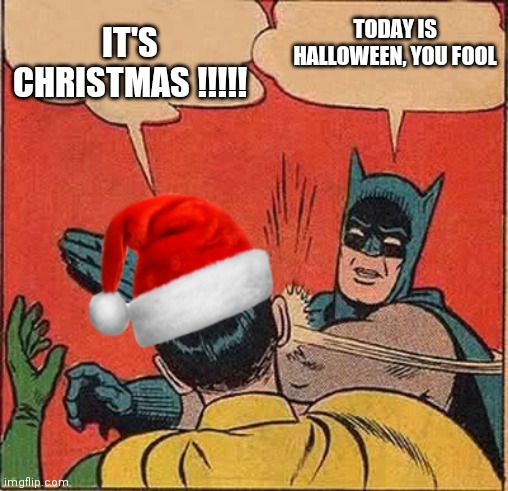 Batman Slapping Robin Christmas | TODAY IS HALLOWEEN, YOU FOOL; IT'S CHRISTMAS !!!!! | image tagged in batman slapping robin christmas | made w/ Imgflip meme maker