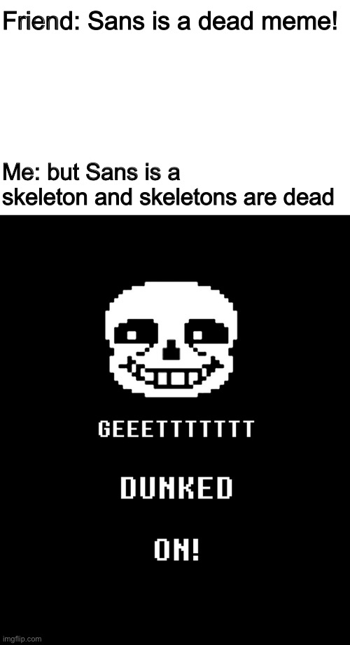 Get dunked on | Friend: Sans is a dead meme! Me: but Sans is a skeleton and skeletons are dead | image tagged in get dunked on,memes,funny,sans,undertale,dead meme | made w/ Imgflip meme maker