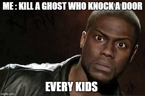 Nope | ME : KILL A GHOST WHO KNOCK A DOOR; EVERY KIDS | image tagged in memes,kevin hart | made w/ Imgflip meme maker