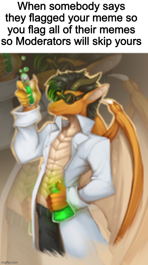 genius dragon | When somebody says they flagged your meme so you flag all of their memes so Moderators will skip yours | image tagged in genius dragon | made w/ Imgflip meme maker