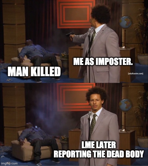 Who Killed Hannibal Meme | ME AS IMPOSTER. MAN KILLED; LME LATER REPORTING THE DEAD BODY | image tagged in memes,who killed hannibal | made w/ Imgflip meme maker