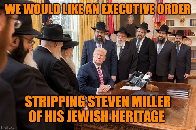 WE WOULD LIKE AN EXECUTIVE ORDER STRIPPING STEVEN MILLER OF HIS JEWISH HERITAGE | made w/ Imgflip meme maker