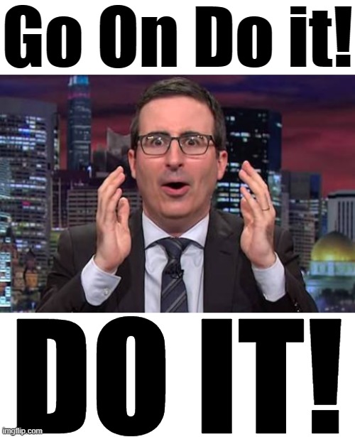 Go On Do it! DO IT! | image tagged in blank white template,john oliver | made w/ Imgflip meme maker