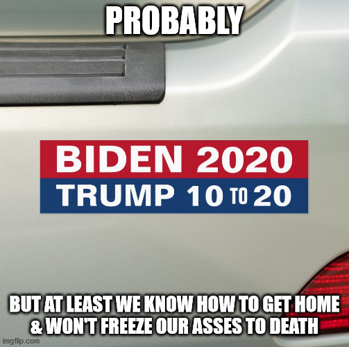 PROBABLY BUT AT LEAST WE KNOW HOW TO GET HOME
& WON'T FREEZE OUR ASSES TO DEATH | made w/ Imgflip meme maker