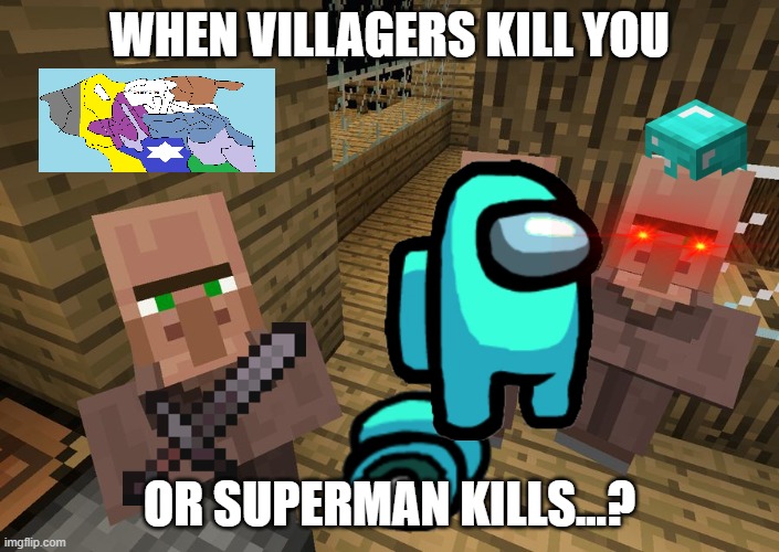 Kill practice | WHEN VILLAGERS KILL YOU; OR SUPERMAN KILLS...? | image tagged in minecraft villagers | made w/ Imgflip meme maker