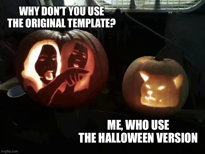 Halloween version! | WHY DON’T YOU USE THE ORIGINAL TEMPLATE? ME, WHO USE THE HALLOWEEN VERSION | image tagged in memes,fun,halloween,woman yelling at cat | made w/ Imgflip meme maker