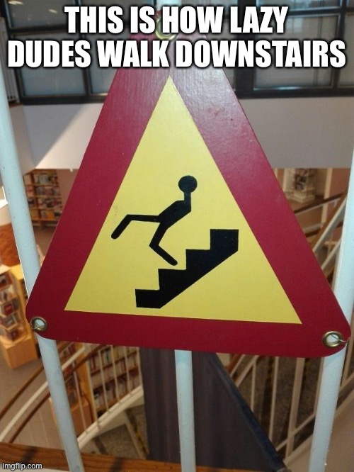 I walk like that sometimes | THIS IS HOW LAZY DUDES WALK DOWNSTAIRS | image tagged in memes,funny,design fail,stairs | made w/ Imgflip meme maker