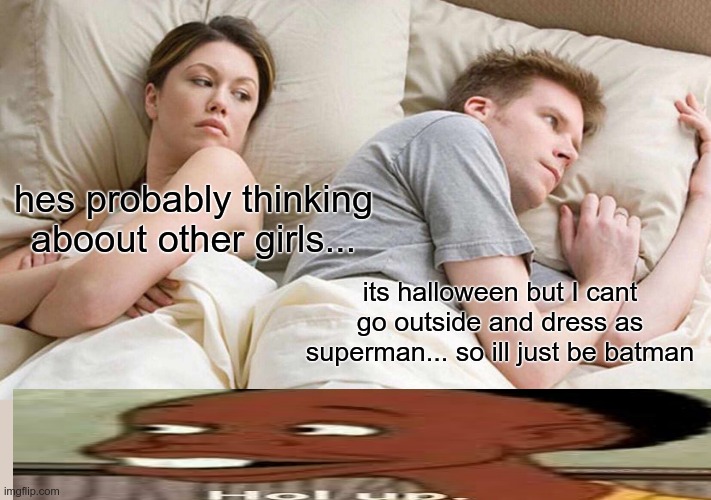 I Bet He's Thinking About Other Women | hes probably thinking aboout other girls... its halloween but I cant go outside and dress as superman... so ill just be batman | image tagged in memes,i bet he's thinking about other women | made w/ Imgflip meme maker