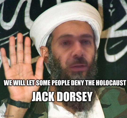 Jack Dorsey | WE WILL LET SOME PEOPLE DENY THE HOLOCAUST; JACK DORSEY | image tagged in osama bin dorsey | made w/ Imgflip meme maker