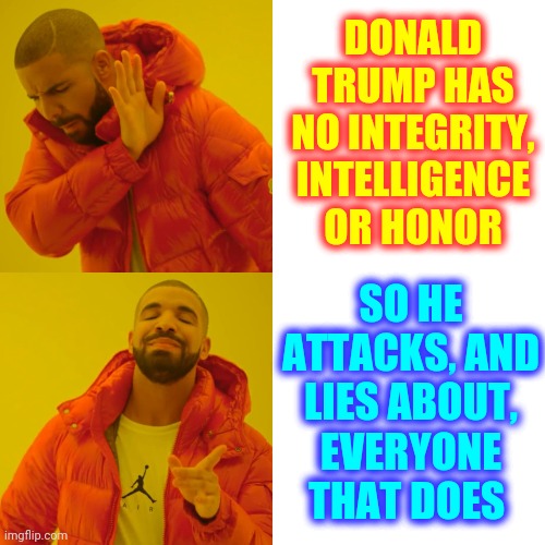 Every Time Donald Trump Lies He Makes The Centuries Of Sacrfices ALL Of Our Ancestors Endured Pointless. Trump Is A Black Hole | DONALD TRUMP HAS NO INTEGRITY, INTELLIGENCE OR HONOR; SO HE ATTACKS, AND LIES ABOUT, EVERYONE THAT DOES | image tagged in memes,drake hotline bling,trump unfit unqualified dangerous,liar in chief,trump lies,lock him up | made w/ Imgflip meme maker