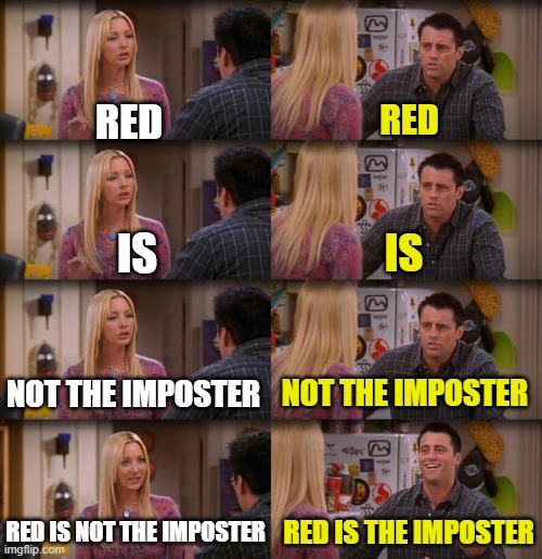 among us meme | RED; RED; IS; IS; NOT THE IMPOSTER; NOT THE IMPOSTER; RED IS NOT THE IMPOSTER; RED IS THE IMPOSTER | image tagged in joey repeat after me,friends,among us | made w/ Imgflip meme maker