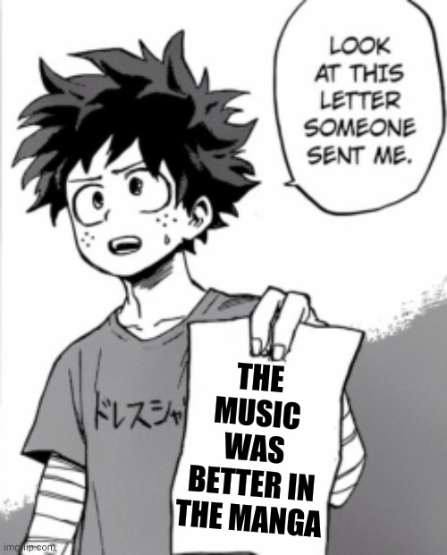 Deku letter | THE MUSIC WAS BETTER IN THE MANGA | image tagged in deku letter | made w/ Imgflip meme maker