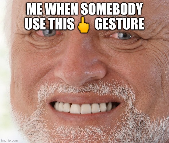 Hide the Pain Harold | ME WHEN SOMEBODY USE THIS🖕 GESTURE | image tagged in hide the pain harold | made w/ Imgflip meme maker