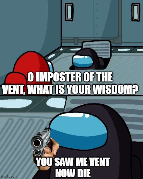 impostor of the vent | O IMPOSTER OF THE VENT, WHAT IS YOUR WISDOM? YOU SAW ME VENT
NOW DIE | image tagged in impostor of the vent,among us,pointing gun | made w/ Imgflip meme maker