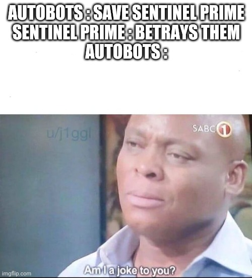 am I a joke to you | AUTOBOTS : SAVE SENTINEL PRIME
SENTINEL PRIME : BETRAYS THEM
AUTOBOTS : | image tagged in am i a joke to you | made w/ Imgflip meme maker