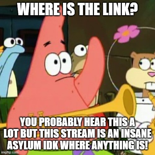 I need somebody (Help!) not just anybody (Help!) you know I need someone Help! I never needed anybody's help in any way But now  | WHERE IS THE LINK? YOU PROBABLY HEAR THIS A LOT BUT THIS STREAM IS AN INSANE ASYLUM IDK WHERE ANYTHING IS! | image tagged in memes,no patrick | made w/ Imgflip meme maker