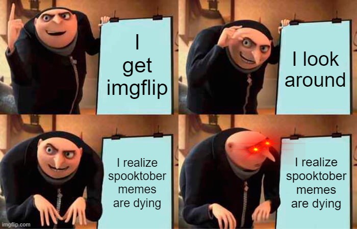 Gru's Plan | I get imgflip; I look around; I realize spooktober memes are dying; I realize spooktober memes are dying | image tagged in memes,gru's plan | made w/ Imgflip meme maker