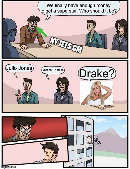 Boardroom Meeting Suggestion Meme | We finally have enough money to get a superstar. Who should it be? NY JETS GM; Julio Jones; Micheal Thomas; Drake? | image tagged in memes,boardroom meeting suggestion | made w/ Imgflip meme maker