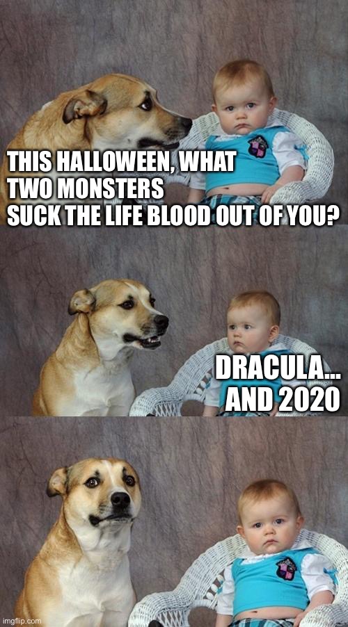Happy Halloween | THIS HALLOWEEN, WHAT TWO MONSTERS 
SUCK THE LIFE BLOOD OUT OF YOU? DRACULA...
AND 2020 | image tagged in dad joke dog,halloween,2020 | made w/ Imgflip meme maker