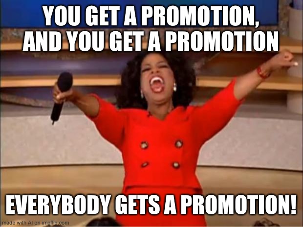 Best boss of the century | YOU GET A PROMOTION, AND YOU GET A PROMOTION; EVERYBODY GETS A PROMOTION! | image tagged in memes,oprah you get a | made w/ Imgflip meme maker