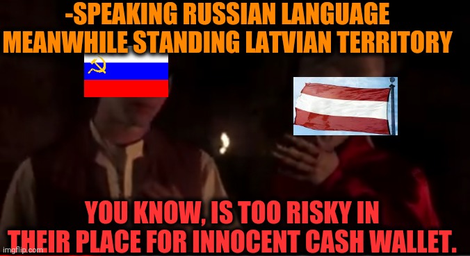 -Blood on dancefloor. | -SPEAKING RUSSIAN LANGUAGE MEANWHILE STANDING LATVIAN TERRITORY; YOU KNOW, IS TOO RISKY IN THEIR PLACE FOR INNOCENT CASH WALLET. | image tagged in dracula here is too risky for have,political meme,the russians did it,empty wallet,ye olde englishman,public speaking | made w/ Imgflip meme maker