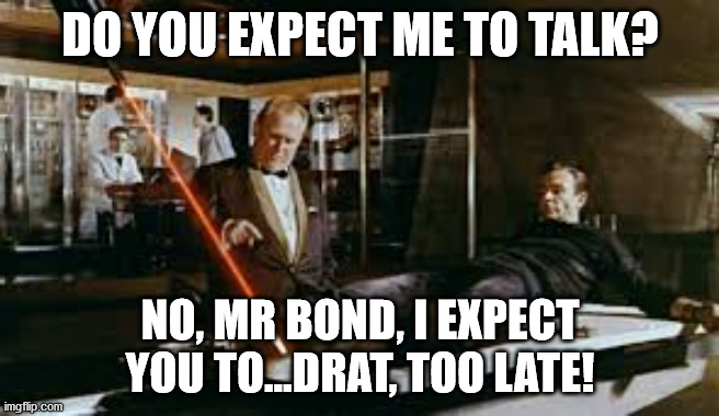 SEAN CONNERY RIP | DO YOU EXPECT ME TO TALK? NO, MR BOND, I EXPECT YOU TO...DRAT, TOO LATE! | image tagged in jamesbond,sean connery | made w/ Imgflip meme maker