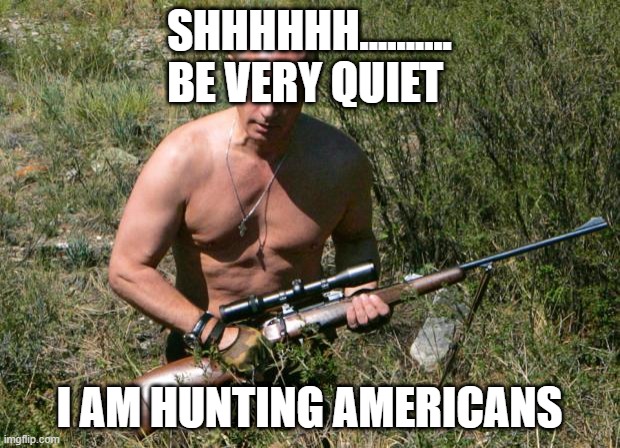 Putin Assassin | SHHHHHH..........
BE VERY QUIET; I AM HUNTING AMERICANS | image tagged in putin assassin | made w/ Imgflip meme maker