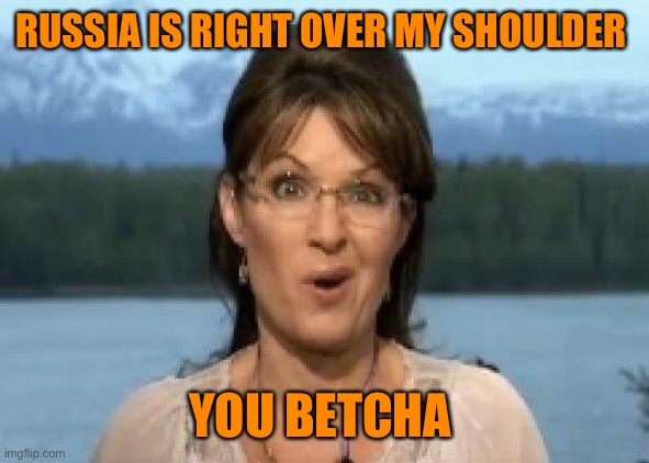 Sarah Palin | RUSSIA IS RIGHT OVER MY SHOULDER YOU BETCHA | image tagged in sarah palin | made w/ Imgflip meme maker