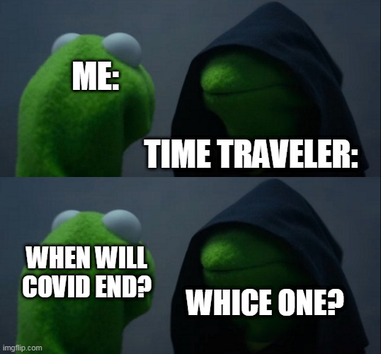 ME:; TIME TRAVELER:; WHEN WILL COVID END? WHICE ONE? | image tagged in memes,evil kermit | made w/ Imgflip meme maker