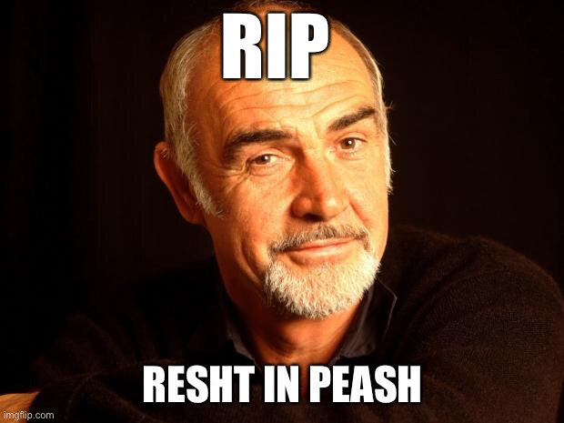 RIP Sean Connery | RIP; RESHT IN PEASH | image tagged in sean connery of coursh | made w/ Imgflip meme maker