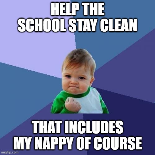 Success Kid | HELP THE SCHOOL STAY CLEAN; THAT INCLUDES MY NAPPY OF COURSE | image tagged in memes,success kid | made w/ Imgflip meme maker