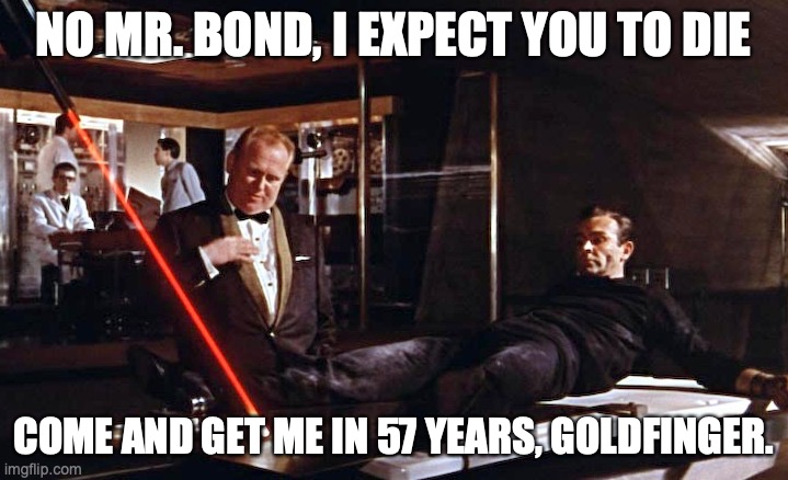 Goodbye, Mr. Bond | NO MR. BOND, I EXPECT YOU TO DIE; COME AND GET ME IN 57 YEARS, GOLDFINGER. | image tagged in goldfinger laser | made w/ Imgflip meme maker